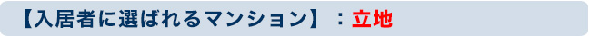 【入居者に選ばれるマンション】：立地